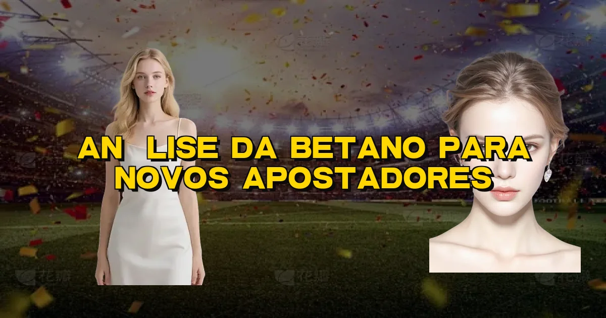 Análise Da Betano Para Novos Apostadores Oficial