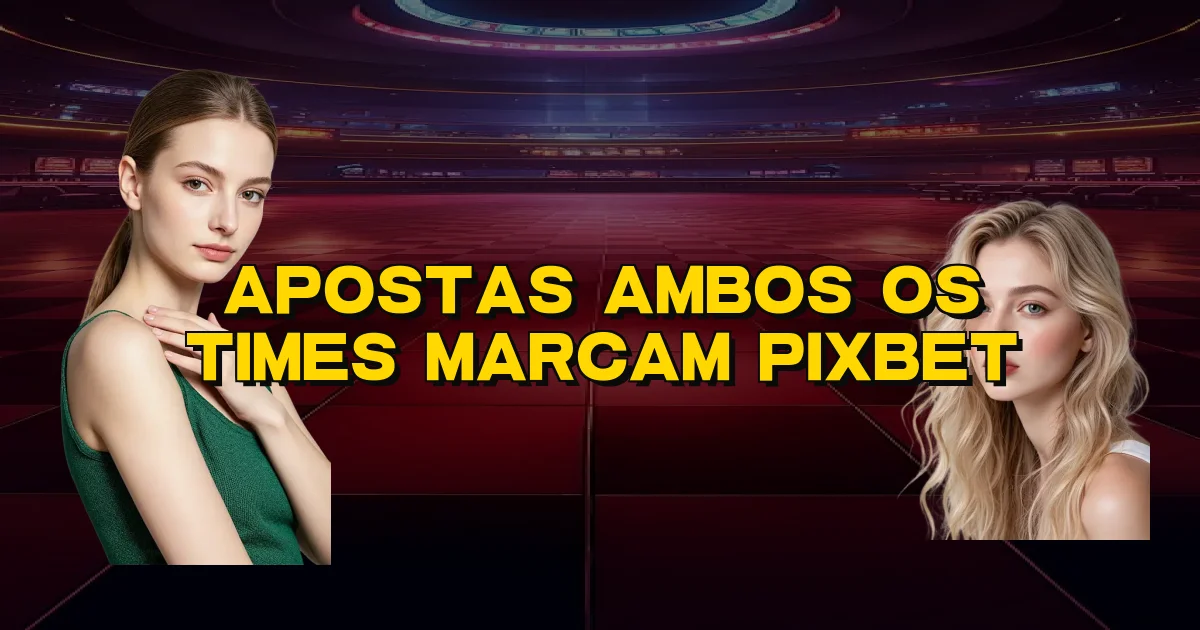 Apostas Ambos Os Times Marcam Pixbet Oficial