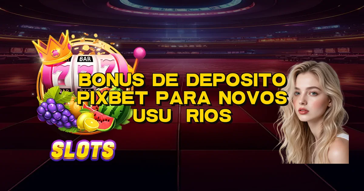 Bonus De Deposito Pixbet Para Novos Usuários Oficial