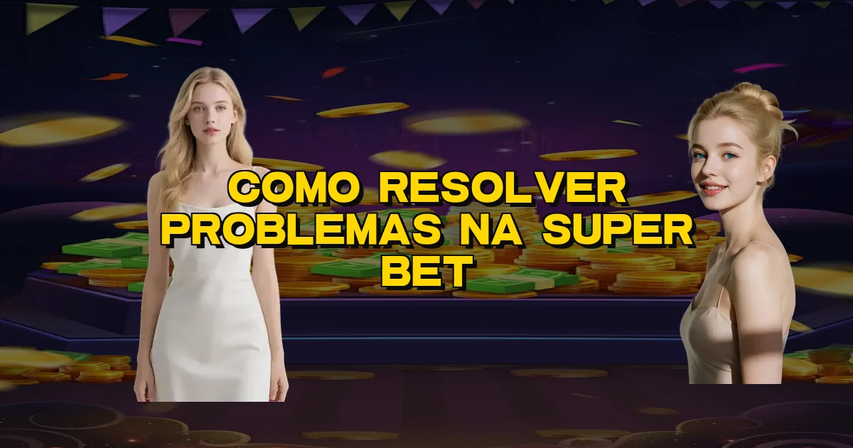 Como Resolver Problemas Na Super Bet Oficial