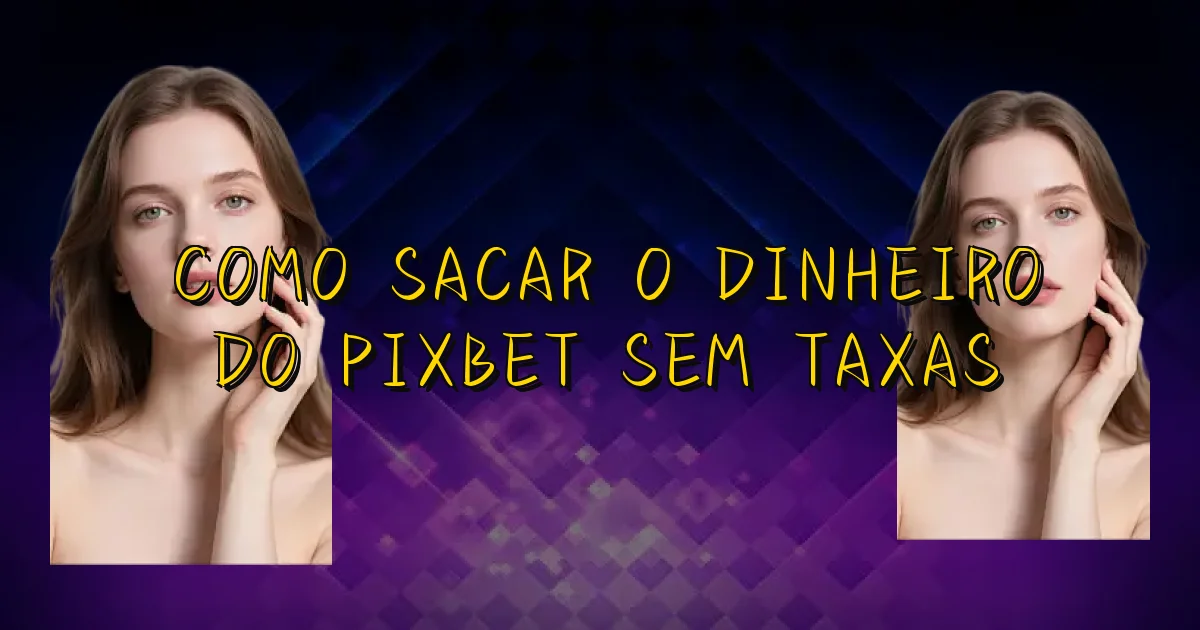Como Sacar O Dinheiro Do Pixbet Sem Taxas Oficial