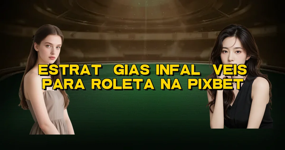 Estratégias Infalíveis Para Roleta Na Pixbet Oficial