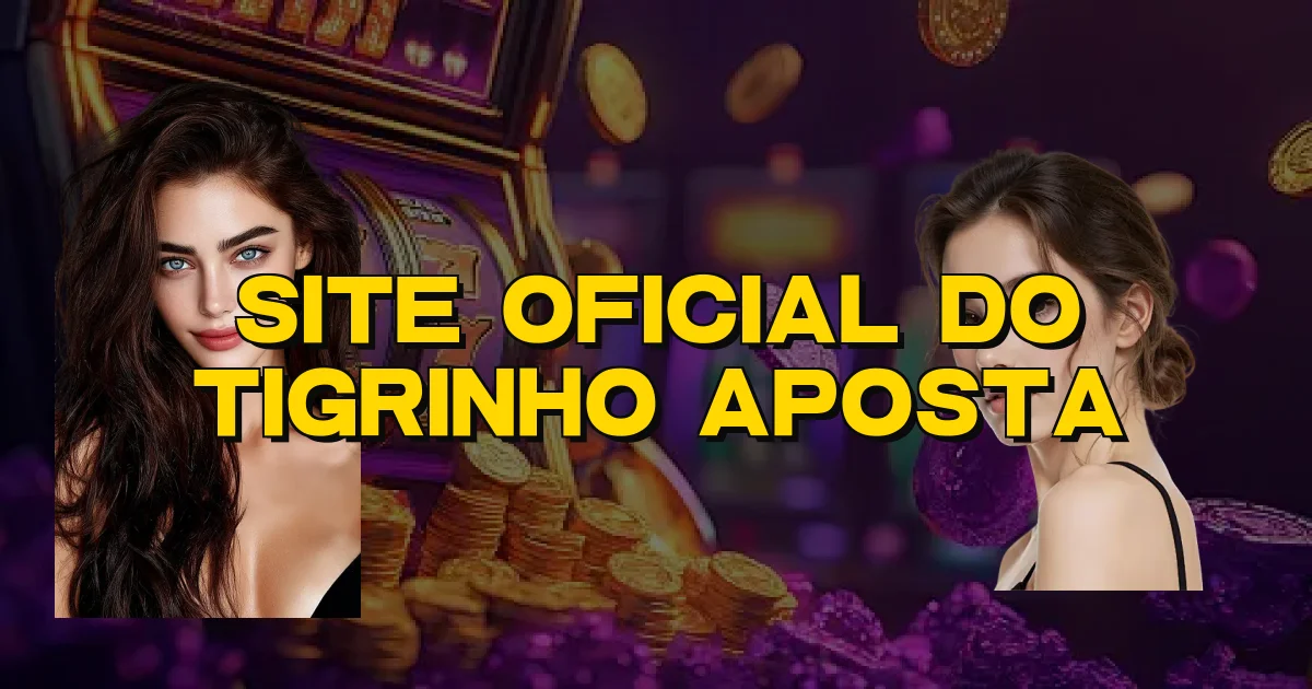 Site Oficial Do Tigrinho Aposta Oficial