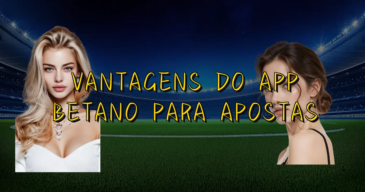 Vantagens Do App Betano Para Apostas Oficial